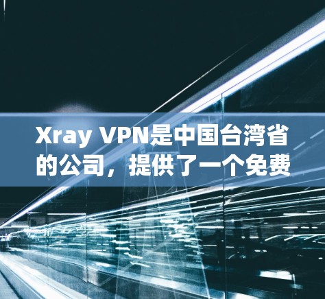 Xray VPN是中国台湾省的公司，提供了一个免费的VPN服务，允许用户通过网络设备访问远程服务器。以下是使用Xray VPN配置的基本步骤