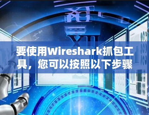 要使用Wireshark抓包工具，您可以按照以下步骤进行