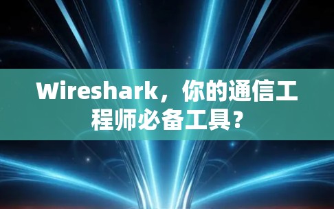Wireshark，你的通信工程师必备工具？