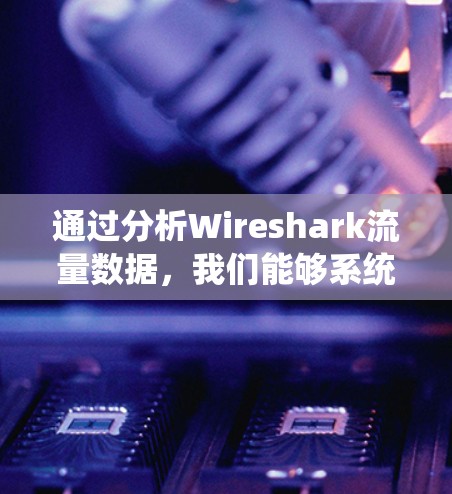 通过分析Wireshark流量数据，我们能够系统地了解流量的基本特征。以下是详细的步骤和分析结果