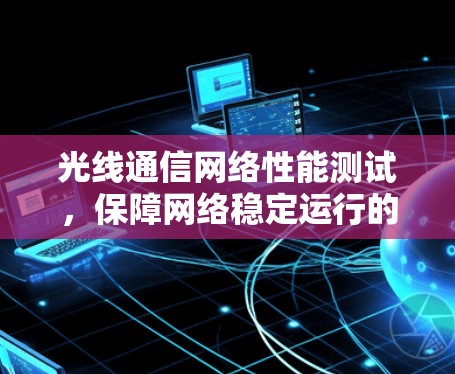 光线通信网络性能测试，保障网络稳定运行的关键技术