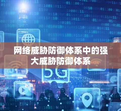 网络威胁防御体系中的强大威胁防御体系