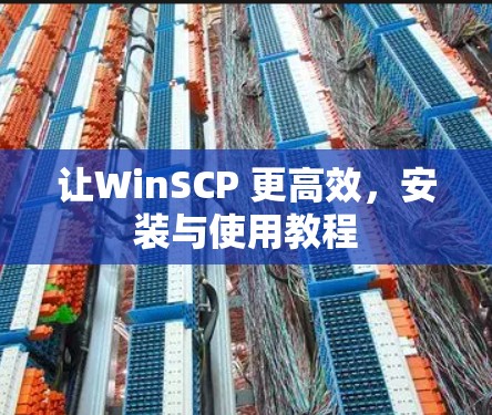 让WinSCP 更高效，安装与使用教程