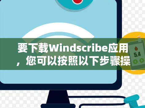 要下载Windscribe应用，您可以按照以下步骤操作