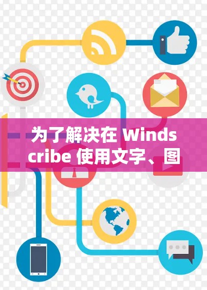 为了解决在 Windscribe 使用文字、图片和视频的技术问题,以下是一个详细的指南 为了解决在 Windscribe 使用文字、图片和视频的技术问题,以下是一个详细的指南