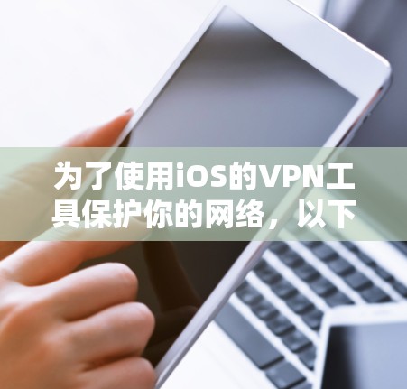 为了使用iOS的VPN工具保护你的网络，以下是详细的步骤和建议