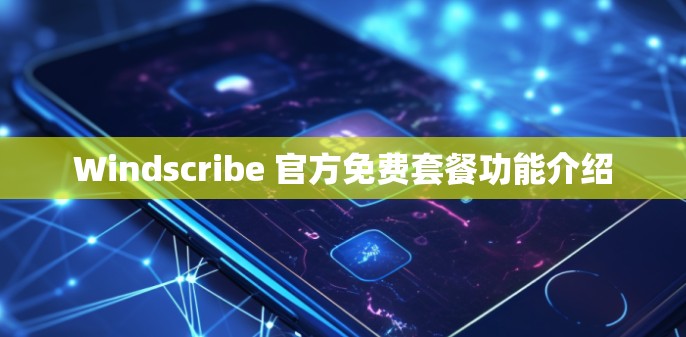 Windscribe 官方免费套餐功能介绍