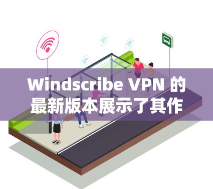 Windscribe VPN 的最新版本展示了其作为VPN连接管理工具的最新进化，提供了更简洁的配置方式、更高的安全级别和更多设备管理功能。以下是关于最新版本的详细分析