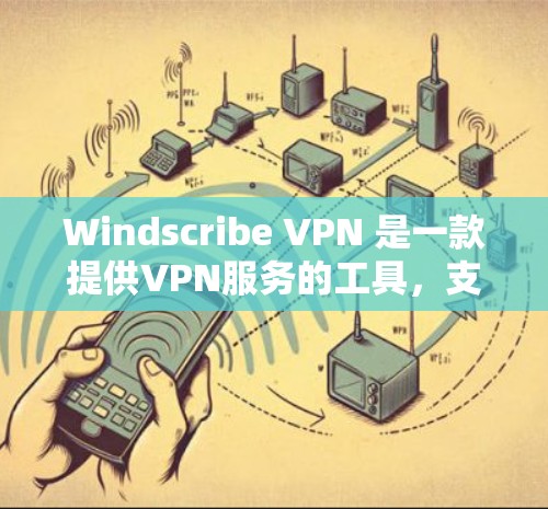 Windscribe VPN 是一款提供VPN服务的工具，支持线性和非线性版本，适用于不同设备和需求。以下是下载和安装 Windscribe VPN 的步骤指南