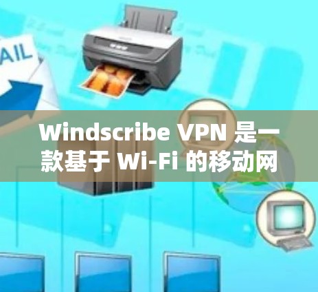 Windscribe VPN 是一款基于 Wi-Fi 的移动网络 VPN 服务，专为移动设备设计，用户可以通过手机访问互联网。以下是对 Windscribe VPN 网络质量测试的一些常见问题和建议