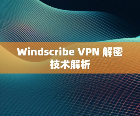 Windscribe VPN 解密技术解析