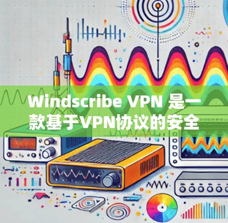 Windscribe VPN 是一款基于VPN协议的安全网络连接工具，提供加密连接，保护用户数据和通信。以下是对 Windscribe VPN 稳定线路体验的详细步骤说明和分析