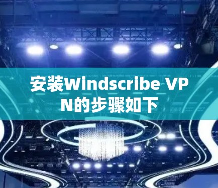 安装Windscribe VPN的步骤如下