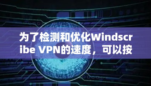 为了检测和优化Windscribe VPN的速度，可以按照以下步骤进行