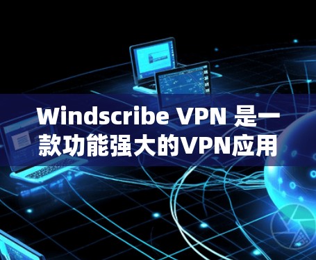 Windscribe VPN 是一款功能强大的VPN应用，专为保护个人隐私而设计。以下是关于它的详细介绍