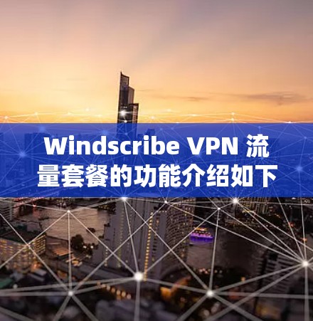 Windscribe VPN 流量套餐的功能介绍如下