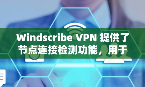 Windscribe VPN 提供了节点连接检测功能，用于监控和管理其节点的连接健康状况。以下是一些关于 Windscribe VPN 节点连接检测的常见问题和解决方案