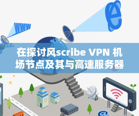 在探讨风scribe VPN 机场节点及其与高速服务器的关系时，可以按照以下步骤进行分析