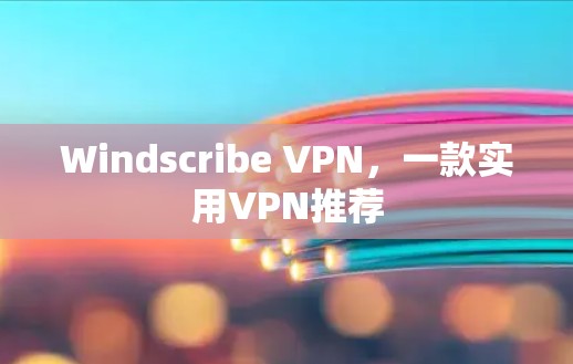 Windscribe VPN，一款实用VPN推荐