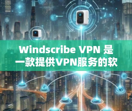 Windscribe VPN 是一款提供VPN服务的软件，旨在提供加密的网络连接，支持多设备使用，包括PC、手机和其他设备。以下是对 Windscribe VPN 的详细介绍