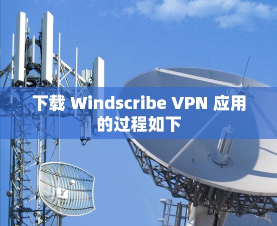 下载 Windscribe VPN 应用的过程如下