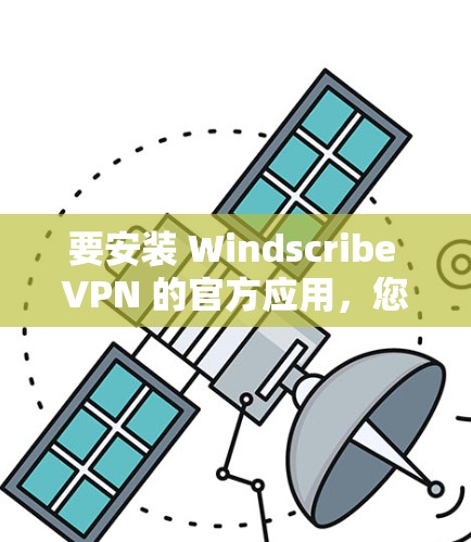 要安装 Windscribe VPN 的官方应用，您可以按照以下步骤操作