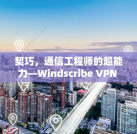 契巧，通信工程师的超能力—Windscribe VPN 奇遇记