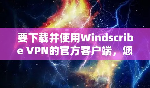 要下载并使用Windscribe VPN的官方客户端，您可以按照以下步骤操作