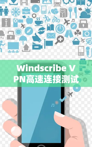 Windscribe VPN高速连接测试与技术实现