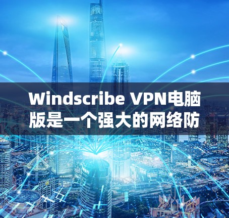 Windscribe VPN电脑版是一个强大的网络防火墙和VPN软件，旨在保护用户在网络环境的安全。以下是对电脑版Windscribe VPN的详细使用指南