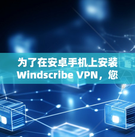 为了在安卓手机上安装Windscribe VPN，您可以按照以下步骤进行操作