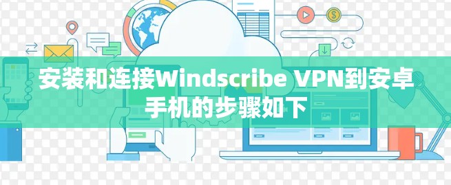 安装和连接Windscribe VPN到安卓手机的步骤如下