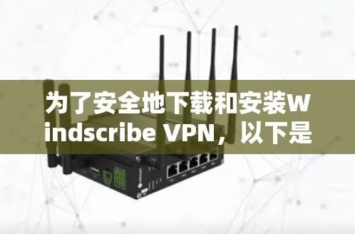 为了安全地下载和安装Windscribe VPN，以下是一步步的指南