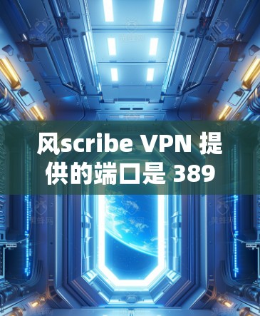 风scribe VPN 提供的端口是 3898 和 3899，这些端口在互联网上比较常用，因此安全性的依赖性较高。以下是一些安全的线路推荐