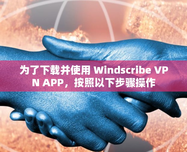 为了下载并使用 Windscribe VPN APP，按照以下步骤操作