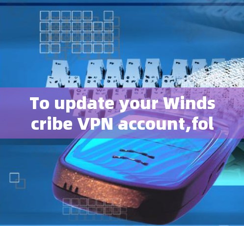 To update your Windscribe VPN account,follow these organized steps: