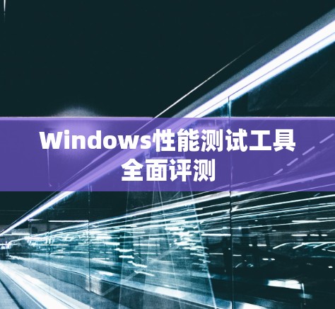 Windows性能测试工具全面评测