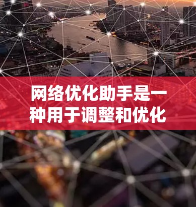 网络优化助手是一种用于调整和优化计算机和网络性能的工具，广泛应用于Windows系统中。以下是对该主题的分步说明