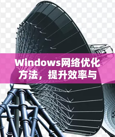 Windows网络优化方法，提升效率与安全性