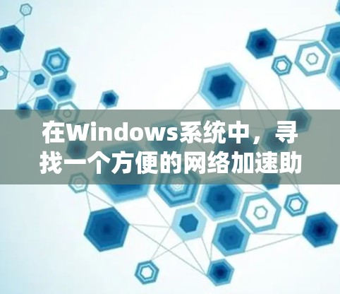 在Windows系统中,寻找一个方便的网络加速助手可以有很多种选择。以下是一些常见的网络加速工具和软件推荐,它们都可以帮助你在Windows上优化网络连接 在Windows系统中,寻找一个方便的网络加速助手可以有很多种选择。以下是一些常见的网络加速工具和软件推荐,它们都可以帮助你在Windows上优化网络连接