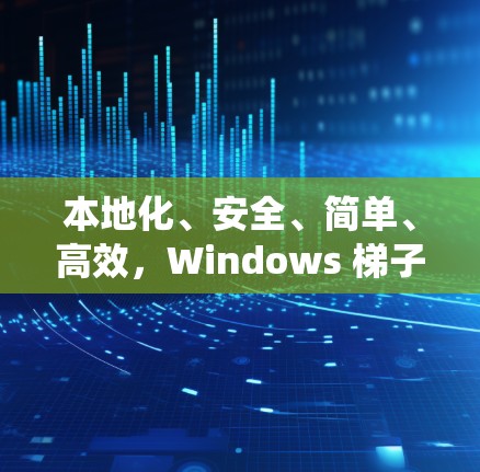 本地化、安全、简单、高效，Windows 梯子VPN 系统解析