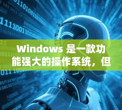 Windows 是一款功能强大的操作系统，但连接优化也是需要关注的事项。以下是一些关于 Windows 连接优化的实用技巧和建议