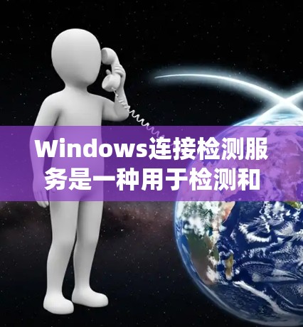Windows连接检测服务是一种用于检测和检查Windows系统连接的工具。它可以帮助用户发现潜在的恶意软件、恶意文件、网络攻击等风险。以下是关于Windows连接检测服务的详细信息