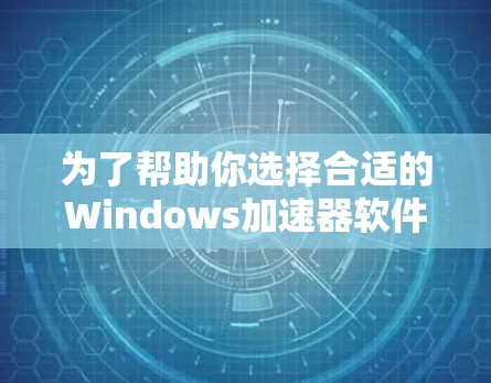 为了帮助你选择合适的Windows加速器软件，以下是详细的步骤指南