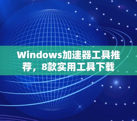 Windows加速器工具推荐，8款实用工具下载