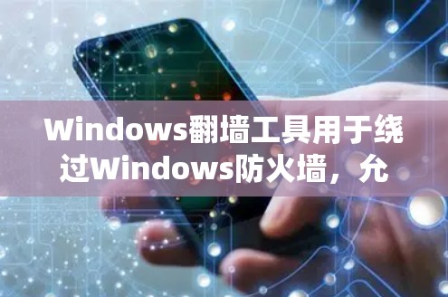 Windows翻墙工具用于绕过Windows防火墙，允许用户访问外部服务器。以下是对这些工具的系统性介绍
