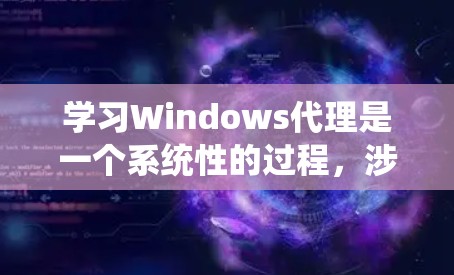学习Windows代理是一个系统性的过程，涉及多个阶段和步骤。以下是一个系统化的指南，帮助你逐步掌握Windows代理的使用