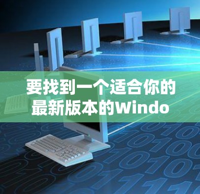 要找到一个适合你的最新版本的Windows代理工具，可以按照以下步骤进行