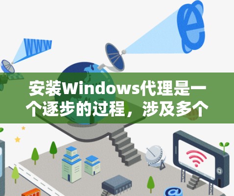 安装Windows代理是一个逐步的过程，涉及多个步骤和工具。以下是一步步的指导，帮助你顺利安装Windows代理