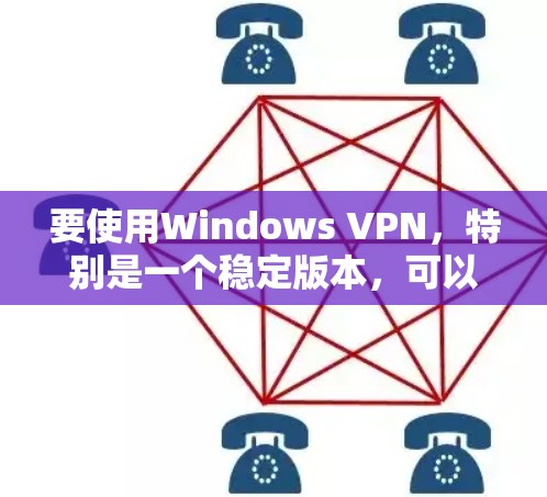 要使用Windows VPN，特别是一个稳定版本，可以按照以下步骤进行